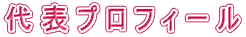 代 表 プ ロ フ ィ ー ル